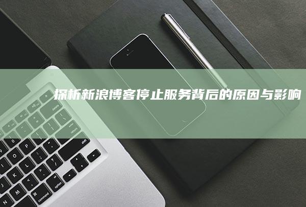 探析新浪博客停止服务背后的原因与影响